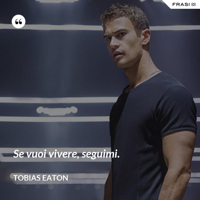 Se vuoi vivere, seguimi. - Tobias Eaton