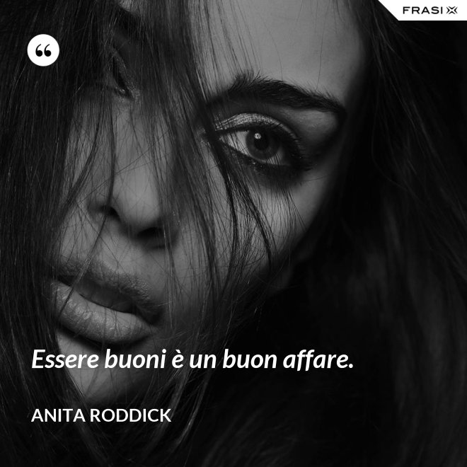 Essere buoni è un buon affare. - Anita Roddick