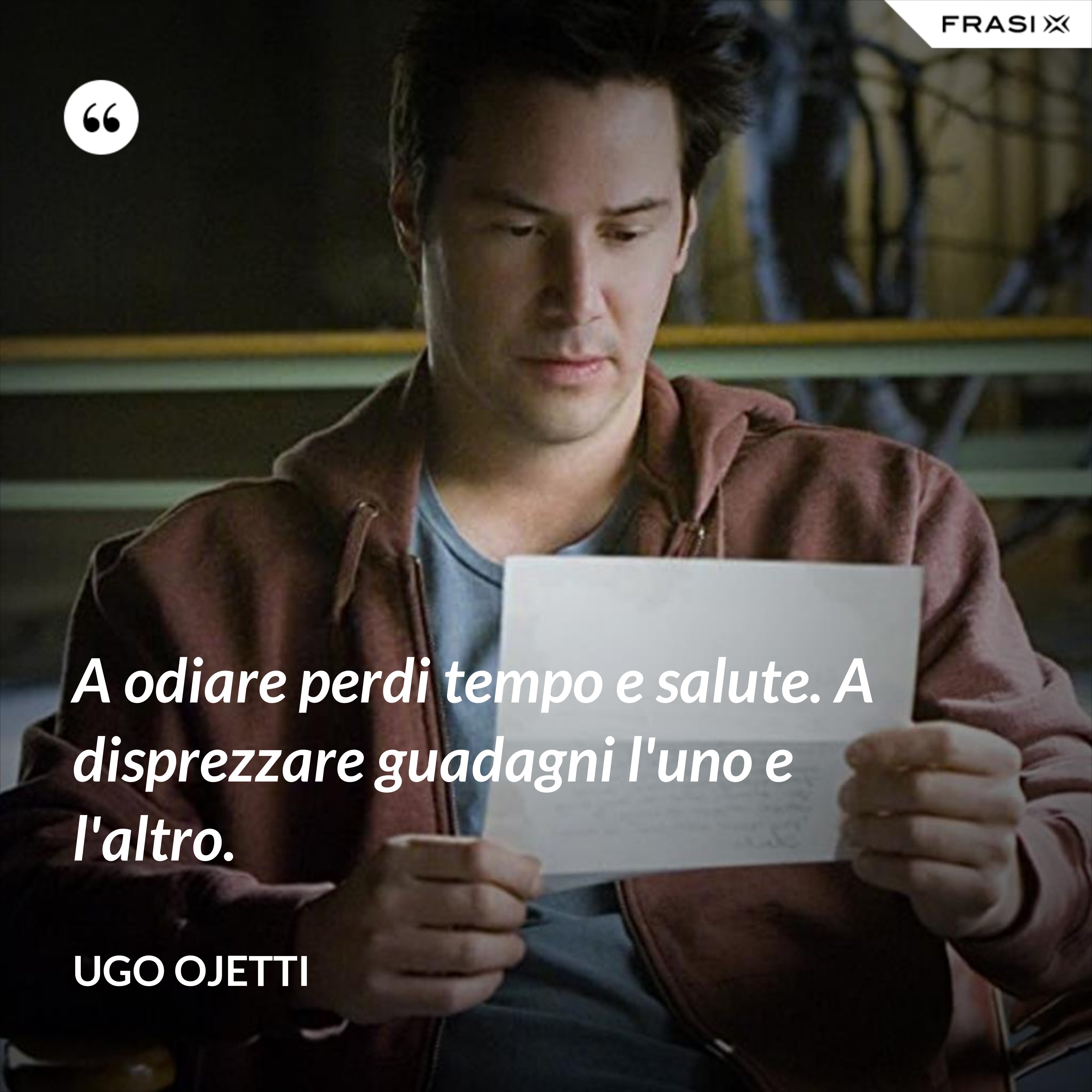 A odiare perdi tempo e salute. A disprezzare guadagni l'uno e l'altro. - Ugo Ojetti