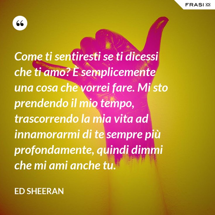 Come ti sentiresti se ti dicessi che ti amo? È semplicemente una cosa