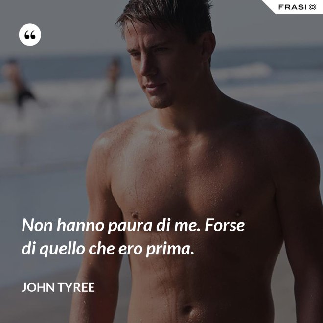 Non hanno paura di me. Forse di quello che ero prima. - John Tyree