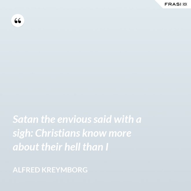 Satan the envious said with a sigh: Christians know more about their hell than I - Alfred Kreymborg