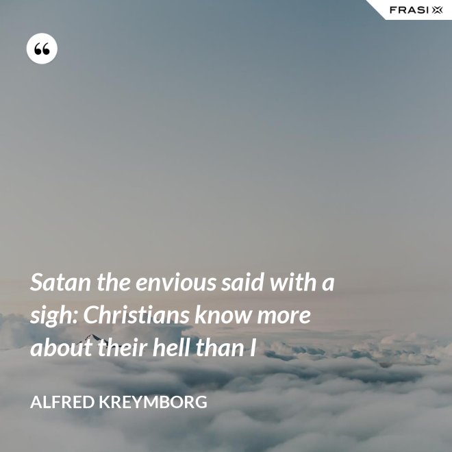 Satan the envious said with a sigh: Christians know more about their hell than I - Alfred Kreymborg
