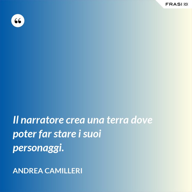 Il narratore crea una terra dove poter far stare i suoi personaggi. - Andrea Camilleri