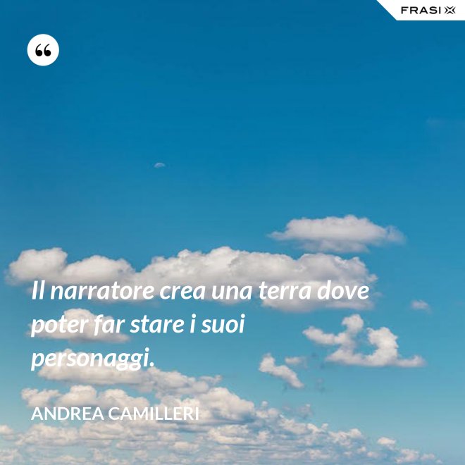 Il narratore crea una terra dove poter far stare i suoi personaggi. - Andrea Camilleri