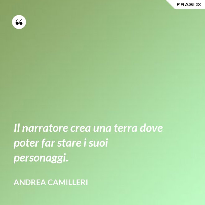 Il narratore crea una terra dove poter far stare i suoi personaggi. - Andrea Camilleri