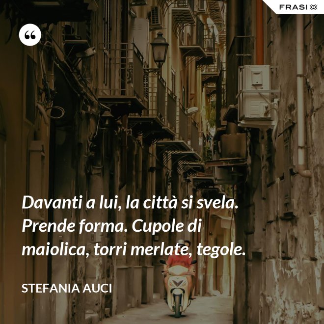 Davanti a lui, la città si svela. Prende forma. Cupole di maiolica, torri merlate, tegole. - Stefania Auci