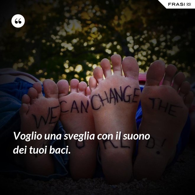 Voglio una sveglia con il suono dei tuoi baci. - Anonimo