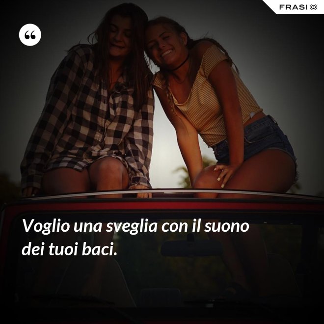 Voglio una sveglia con il suono dei tuoi baci. - Anonimo