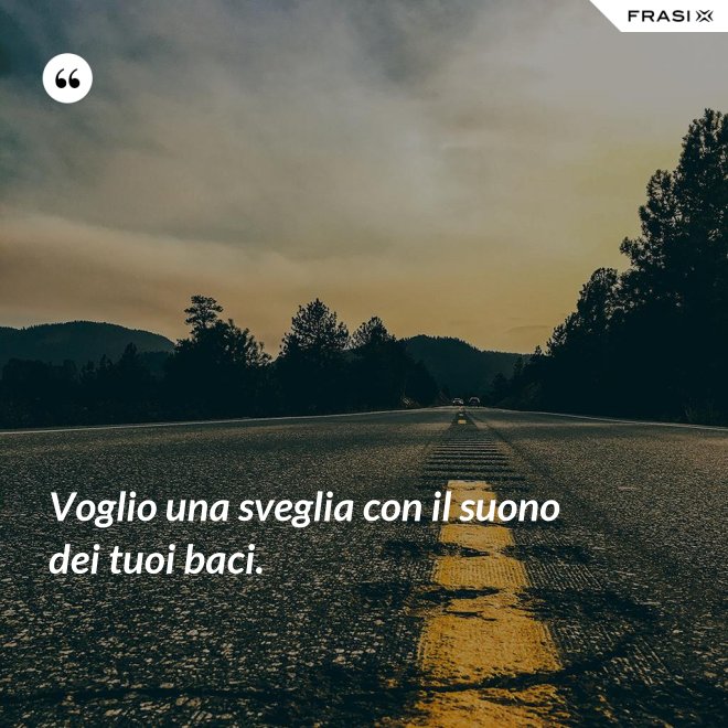 Voglio una sveglia con il suono dei tuoi baci. - Anonimo