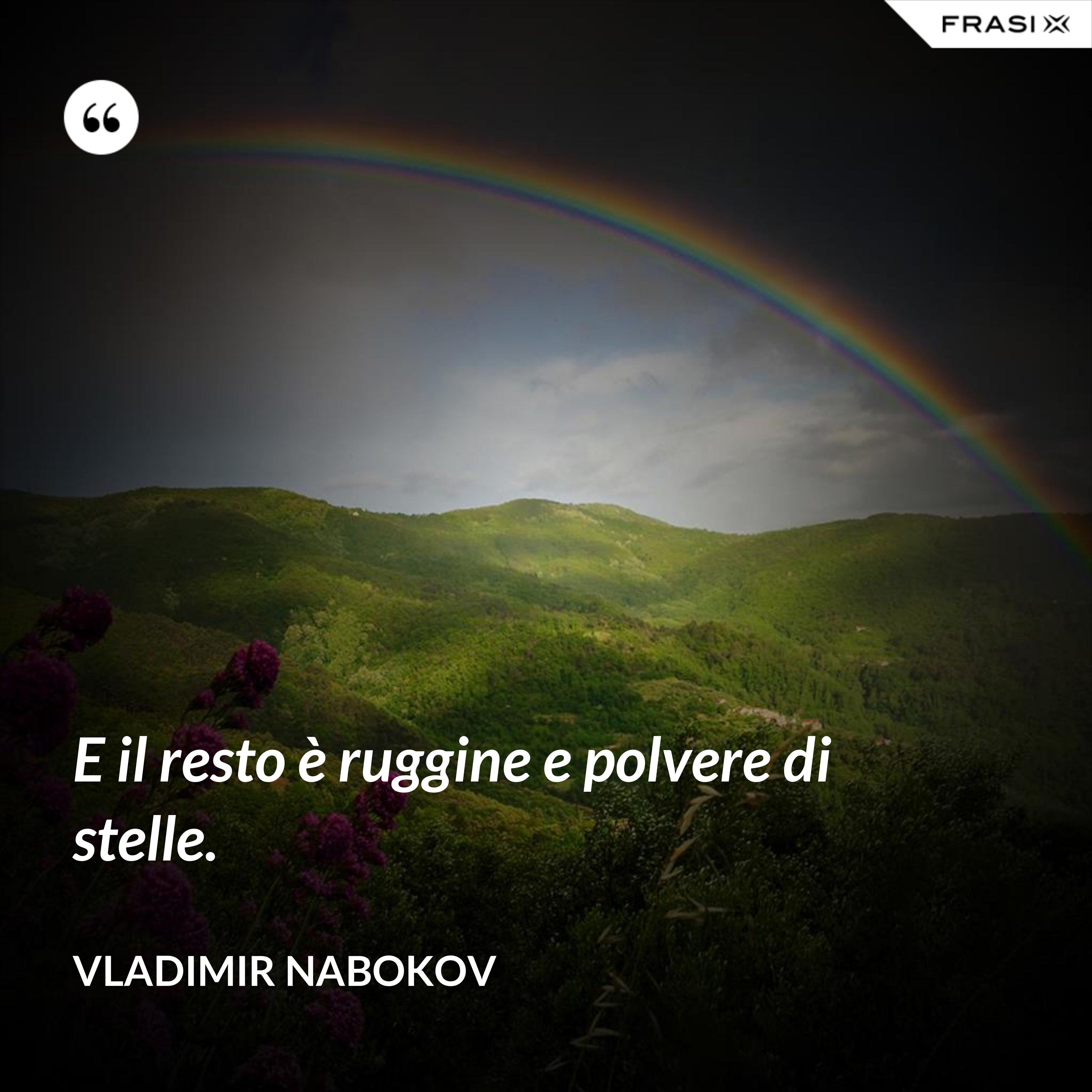 E il resto è ruggine e polvere di stelle. - Vladimir Nabokov