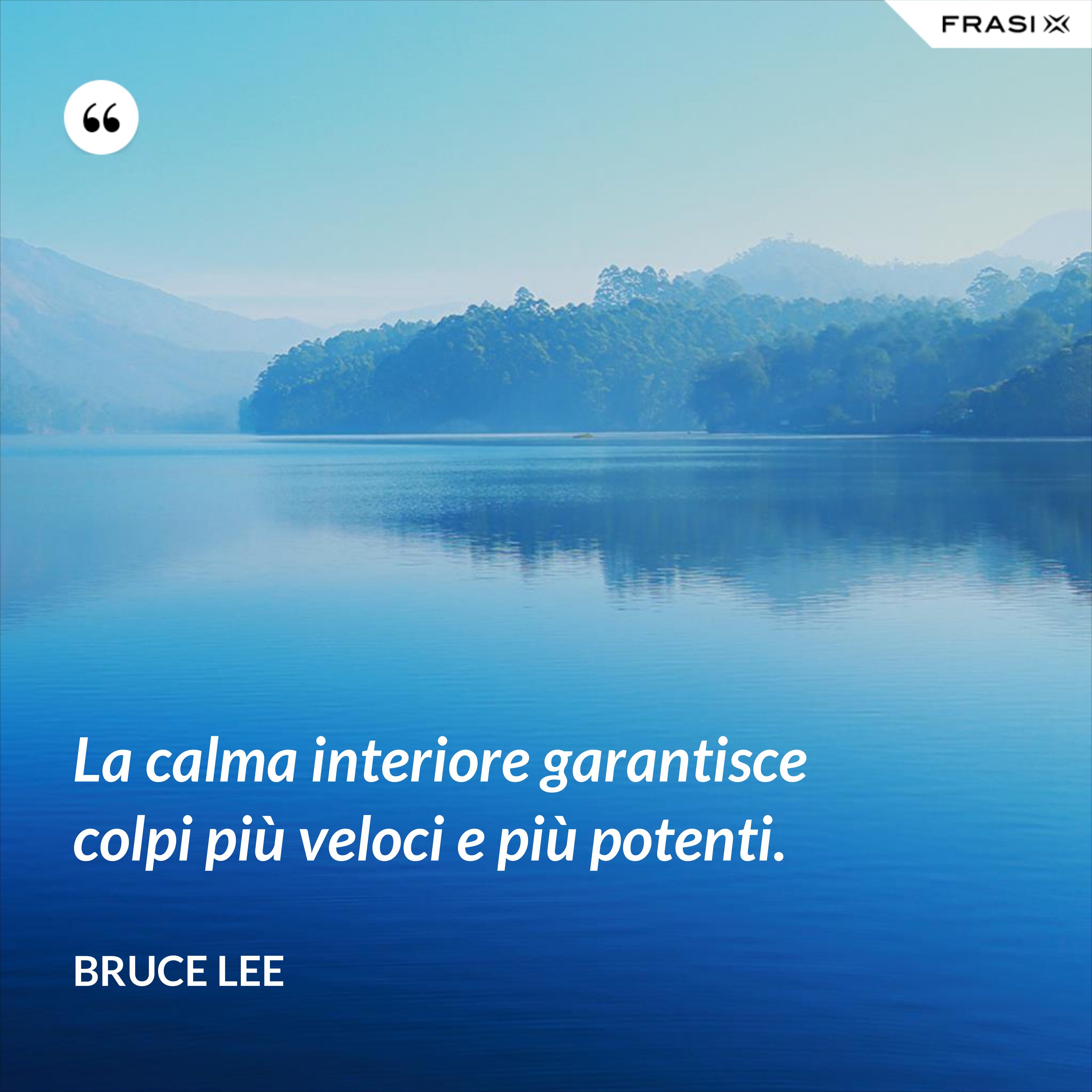 La calma interiore garantisce colpi più veloci e più potenti. - Bruce Lee