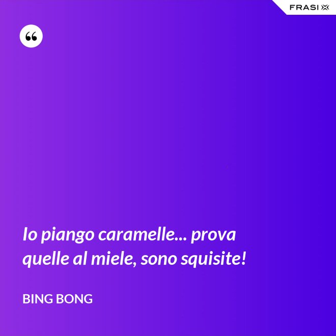 Io piango caramelle... prova quelle al miele, sono squisite! - Bing Bong