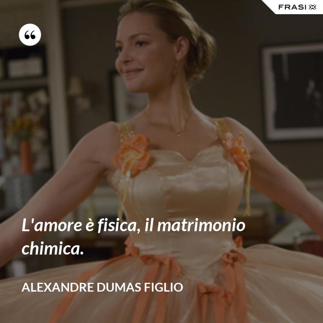 L'amore è fisica, il matrimonio chimica. - Alexandre Dumas figlio