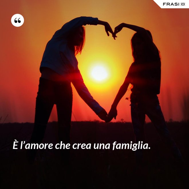 È l’amore che crea una famiglia. - Anonimo