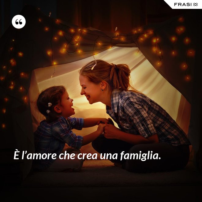 È l’amore che crea una famiglia. - Anonimo