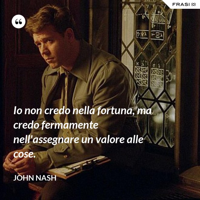 Io non credo nella fortuna, ma credo fermamente nell'assegnare un valore alle cose. - John Nash