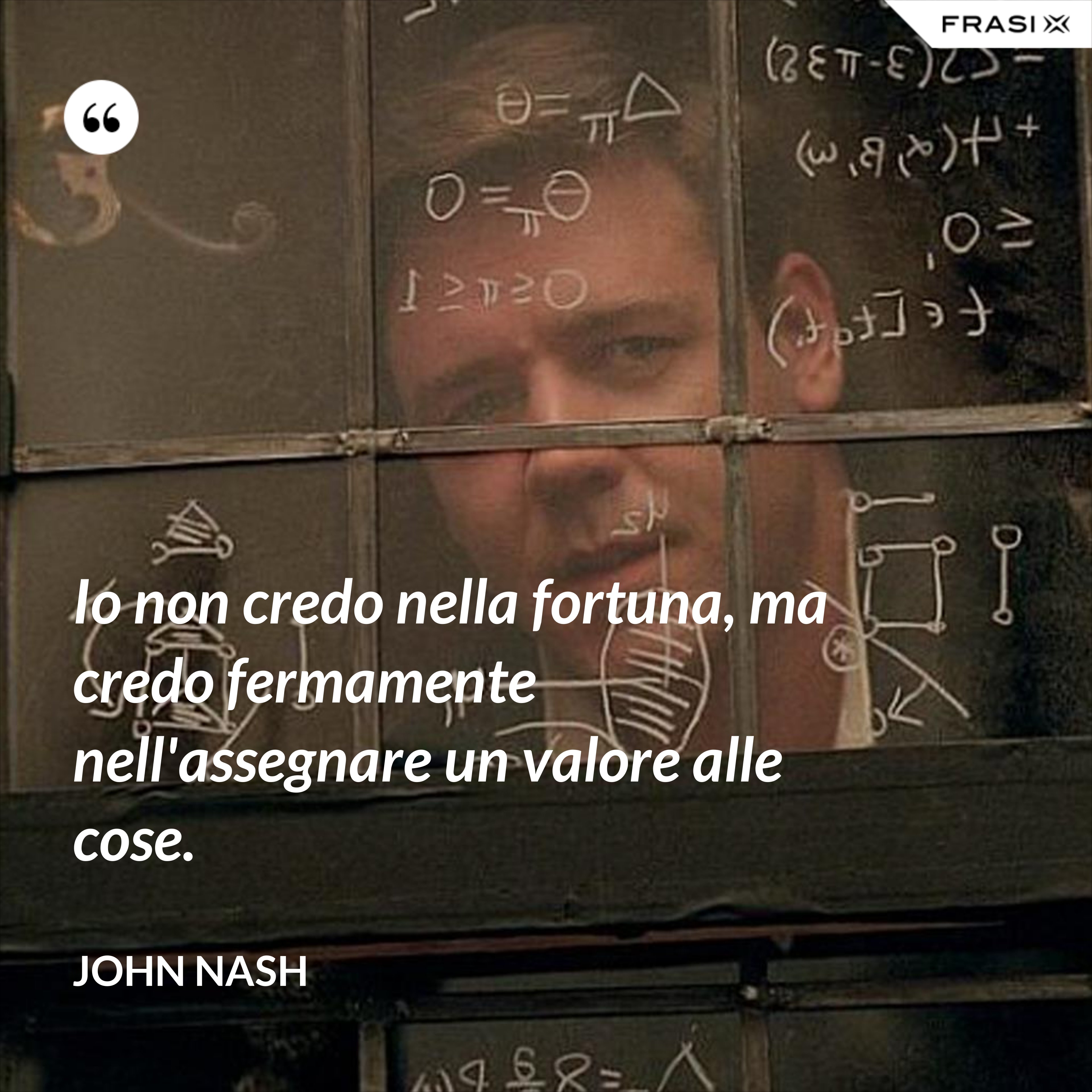 Io non credo nella fortuna, ma credo fermamente nell'assegnare un valore alle cose. - John Nash