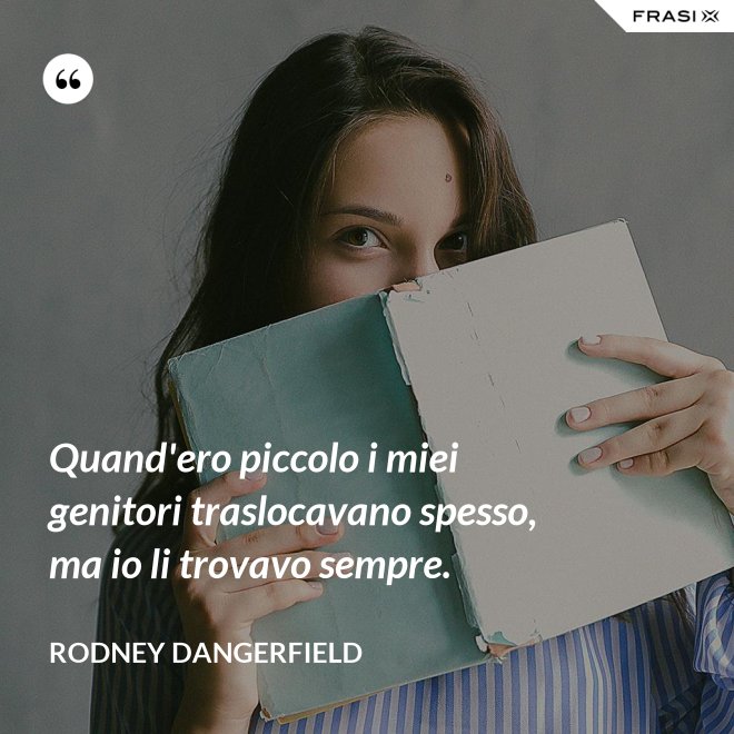 Quand'ero piccolo i miei genitori traslocavano spesso, ma io li trovavo sempre. - Rodney Dangerfield