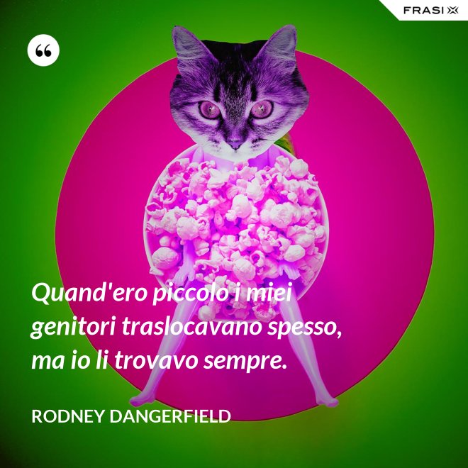 Quand'ero piccolo i miei genitori traslocavano spesso, ma io li trovavo sempre. - Rodney Dangerfield