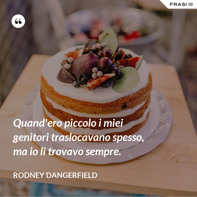 Quand'ero piccolo i miei genitori traslocavano spesso, ma io li trovavo sempre. - Rodney Dangerfield
