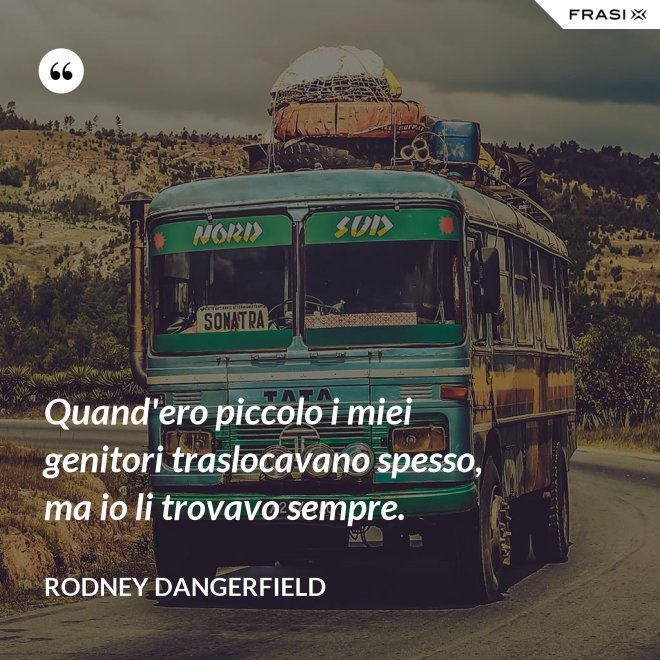 Quand'ero piccolo i miei genitori traslocavano spesso, ma io li trovavo sempre. - Rodney Dangerfield