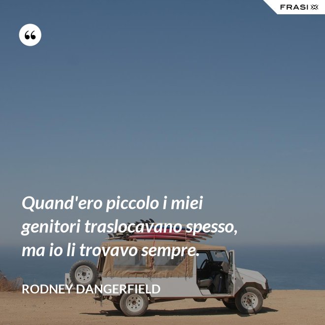 Quand'ero piccolo i miei genitori traslocavano spesso, ma io li trovavo sempre. - Rodney Dangerfield