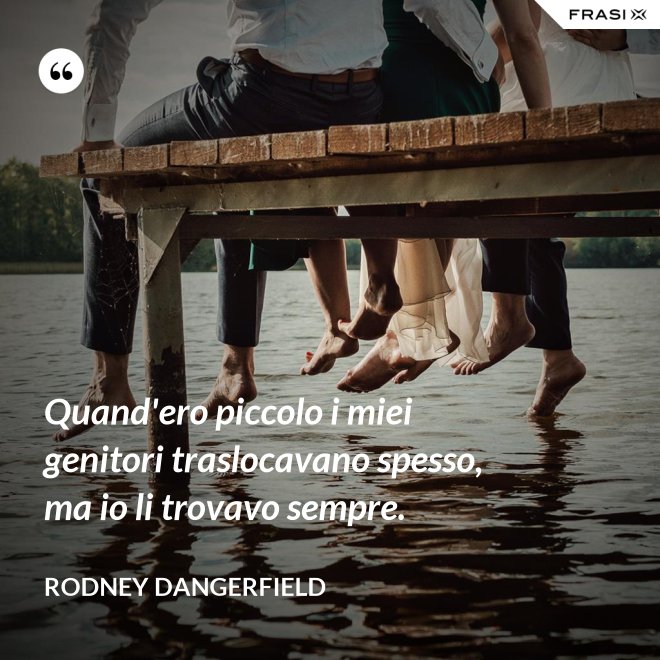 Quand'ero piccolo i miei genitori traslocavano spesso, ma io li trovavo sempre. - Rodney Dangerfield