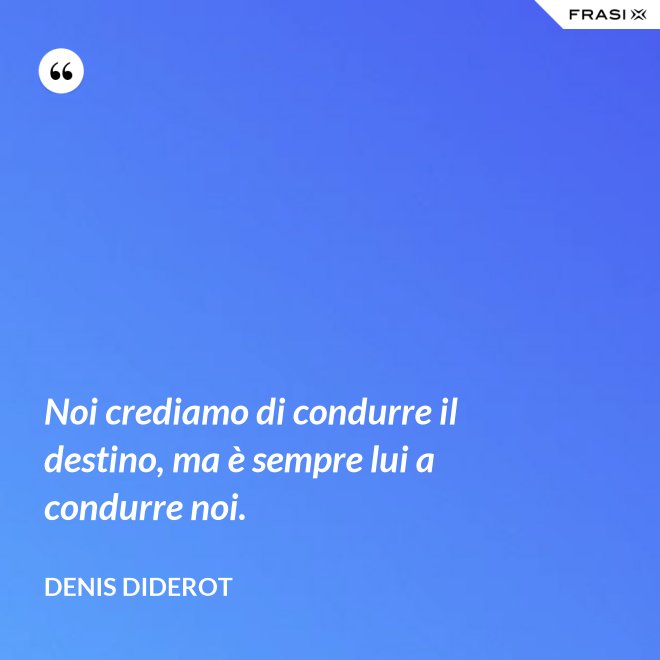 Noi crediamo di condurre il destino, ma è sempre lui a condurre noi. - Denis Diderot