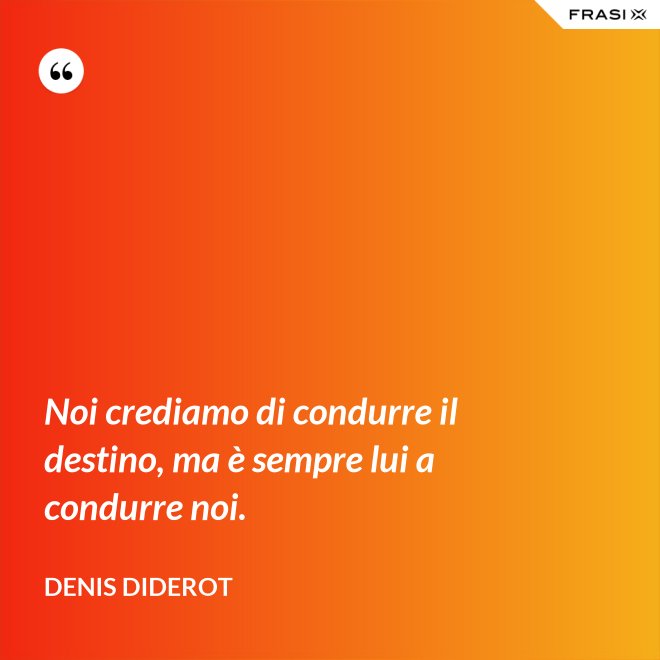 Noi crediamo di condurre il destino, ma è sempre lui a condurre noi. - Denis Diderot