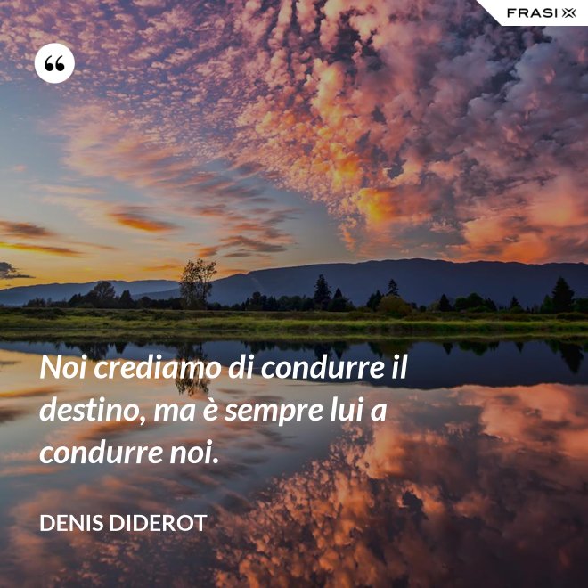 Noi crediamo di condurre il destino, ma è sempre lui a condurre noi. - Denis Diderot