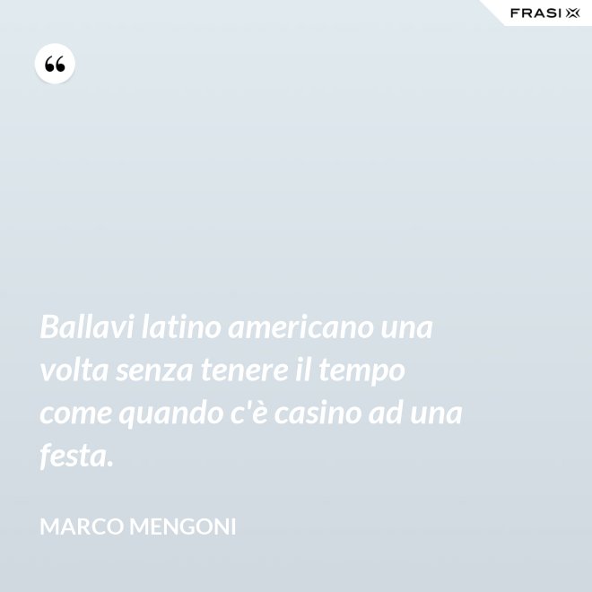 Ballavi latino americano una volta senza tenere il tempo come quando c'è casino ad una festa. - Marco Mengoni