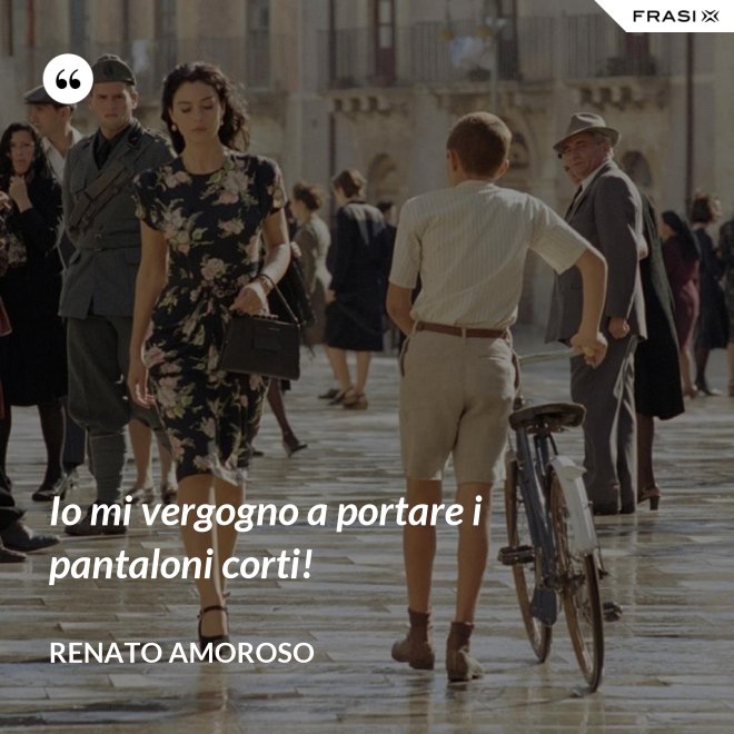 Io mi vergogno a portare i pantaloni corti! - Renato Amoroso