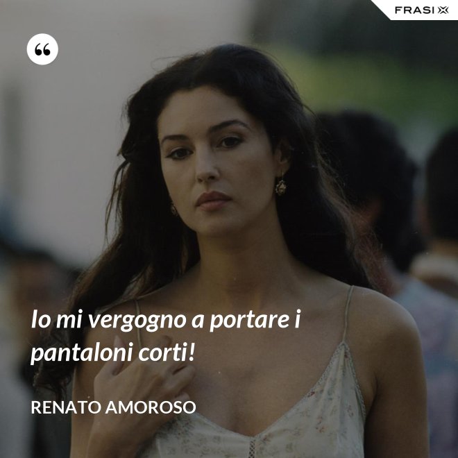 Io mi vergogno a portare i pantaloni corti! - Renato Amoroso