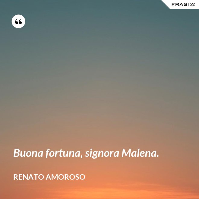 Buona fortuna, signora Malena. - Renato Amoroso