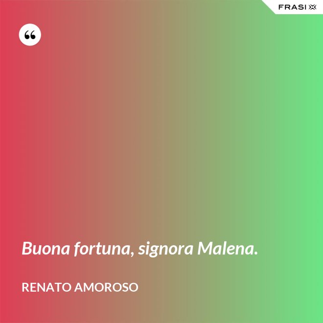 Buona fortuna, signora Malena. - Renato Amoroso