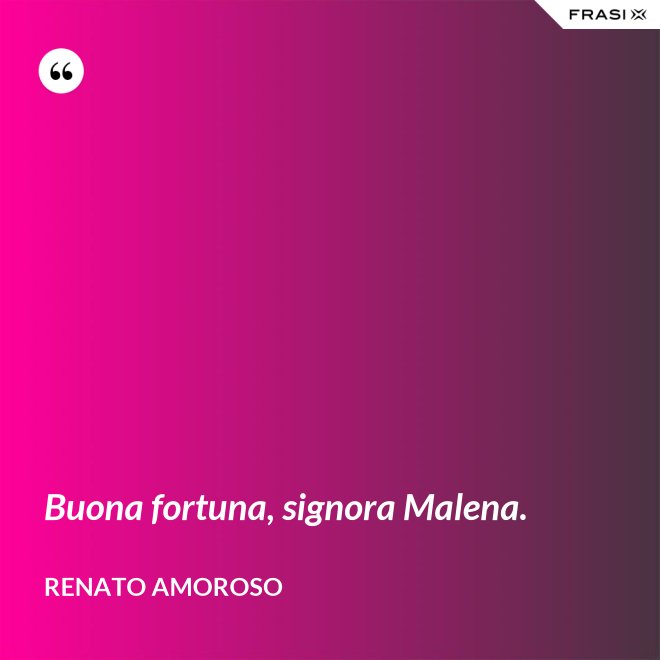 Buona fortuna, signora Malena. - Renato Amoroso