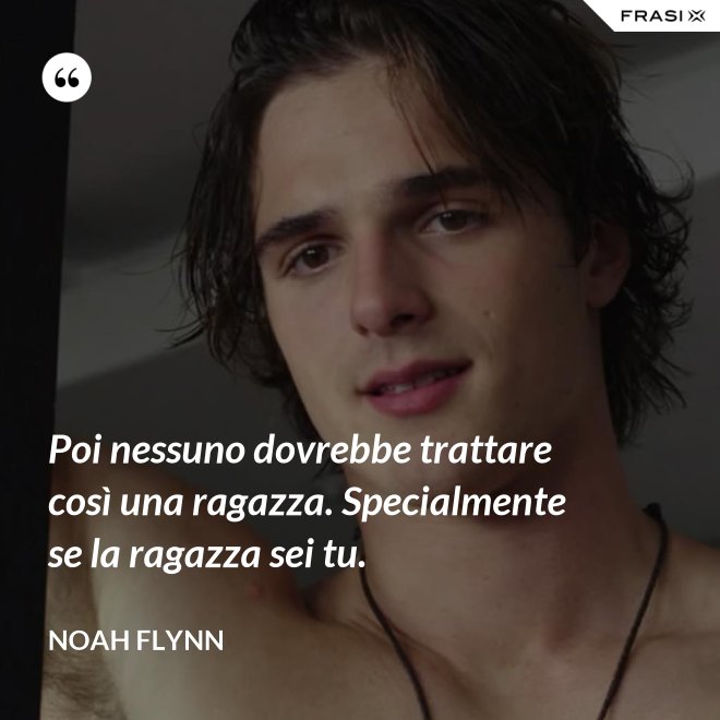 Poi nessuno dovrebbe trattare così una ragazza. Specialmente se la ragazza sei tu. - Noah Flynn