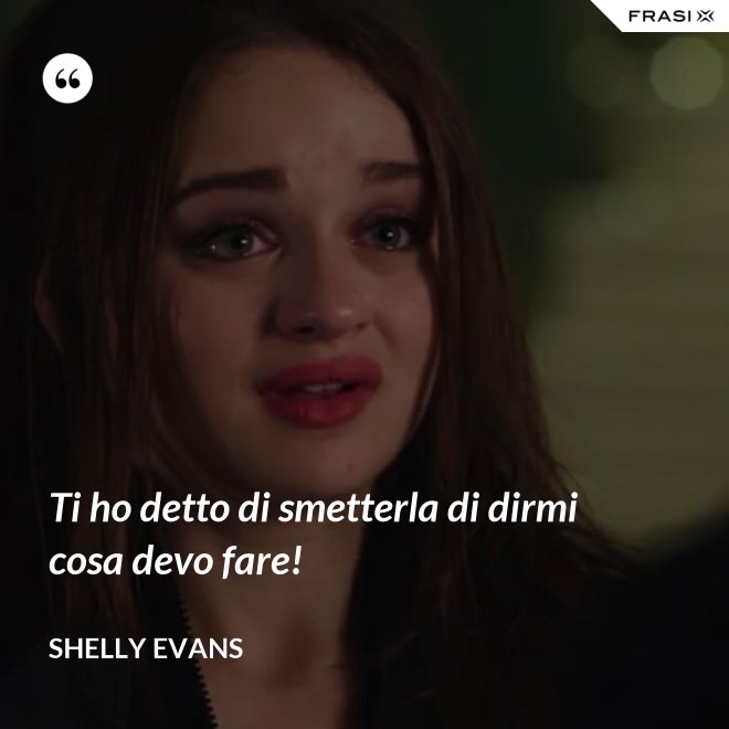 Ti ho detto di smetterla di dirmi cosa devo fare! - Shelly Evans