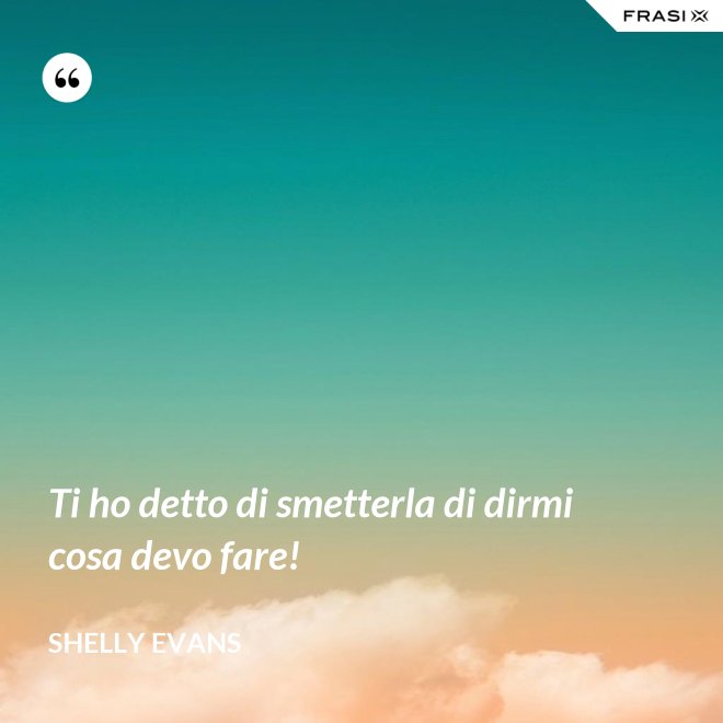 Ti ho detto di smetterla di dirmi cosa devo fare! - Shelly Evans