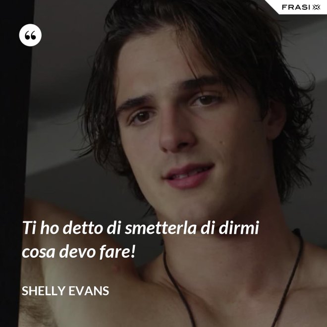 Ti ho detto di smetterla di dirmi cosa devo fare! - Shelly Evans