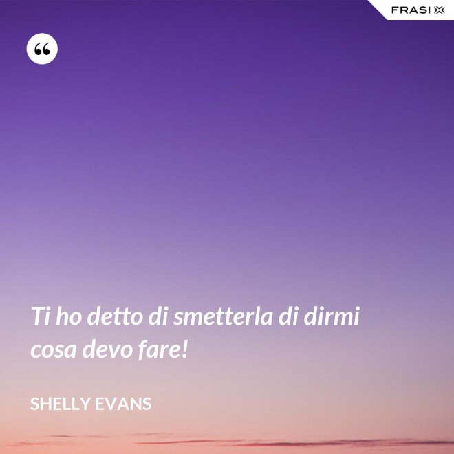 Ti ho detto di smetterla di dirmi cosa devo fare! - Shelly Evans
