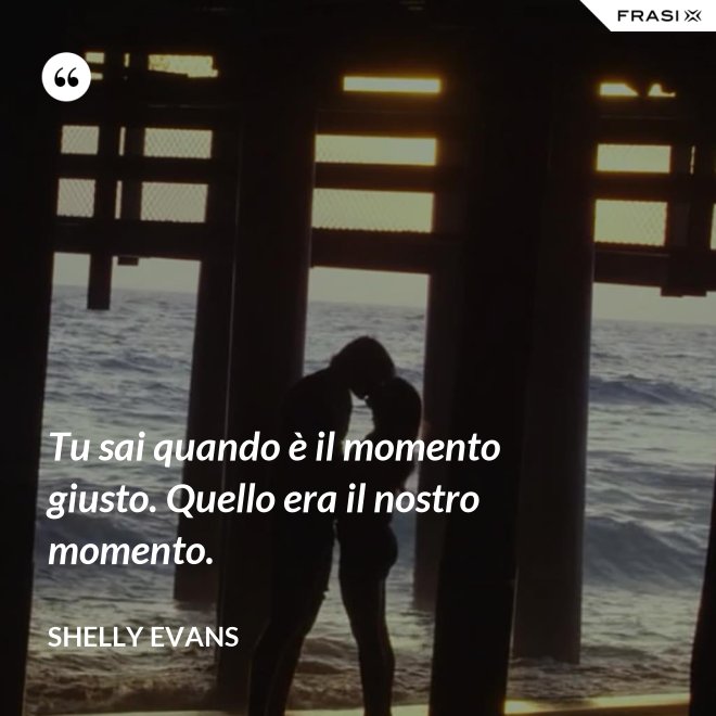 Tu sai quando è il momento giusto. Quello era il nostro momento. - Shelly Evans