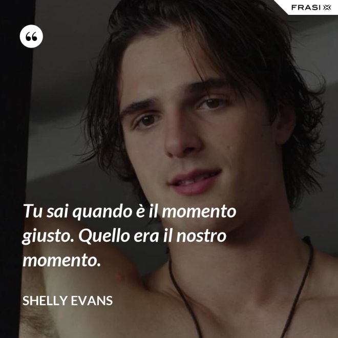 Tu sai quando è il momento giusto. Quello era il nostro momento. - Shelly Evans