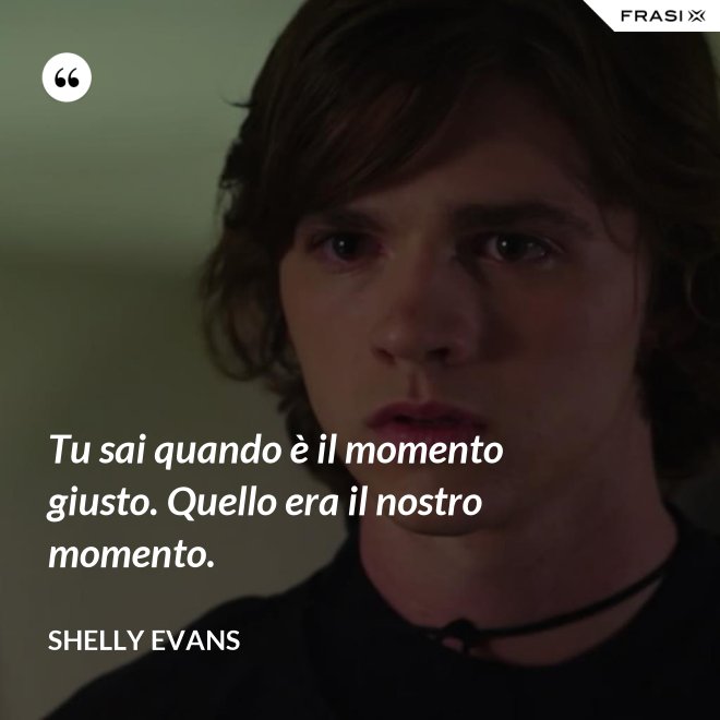 Tu sai quando è il momento giusto. Quello era il nostro momento. - Shelly Evans