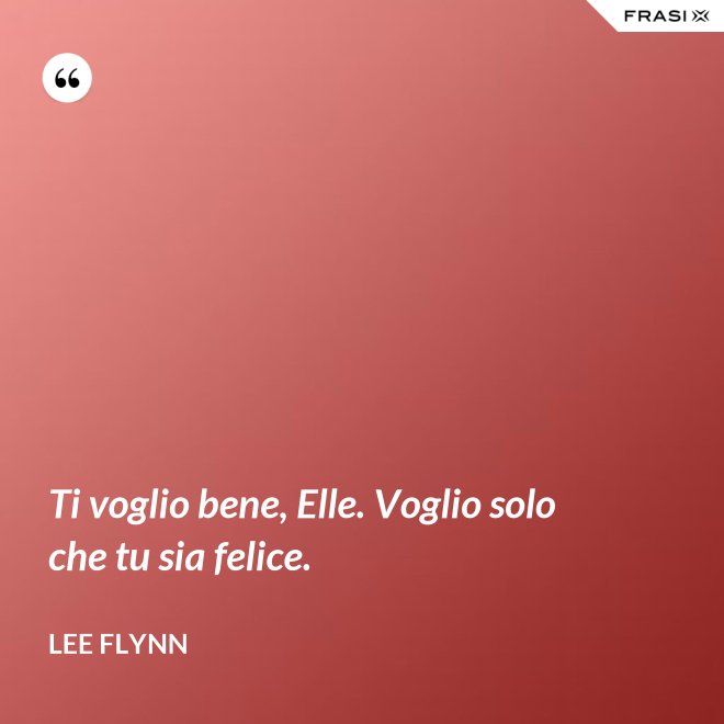 Ti voglio bene, Elle. Voglio solo che tu sia felice. - Lee Flynn