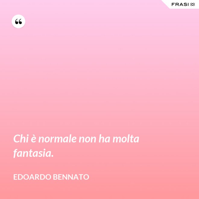 Chi è normale non ha molta fantasia. - Edoardo Bennato