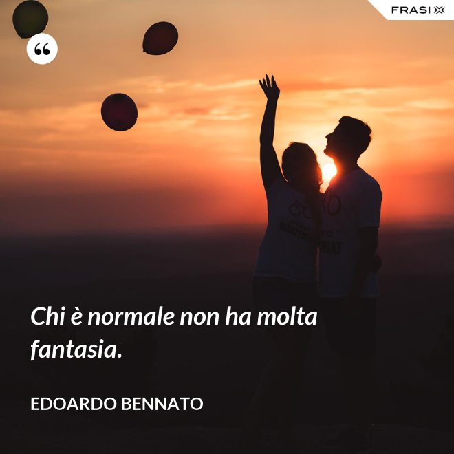 Chi è normale non ha molta fantasia. - Edoardo Bennato