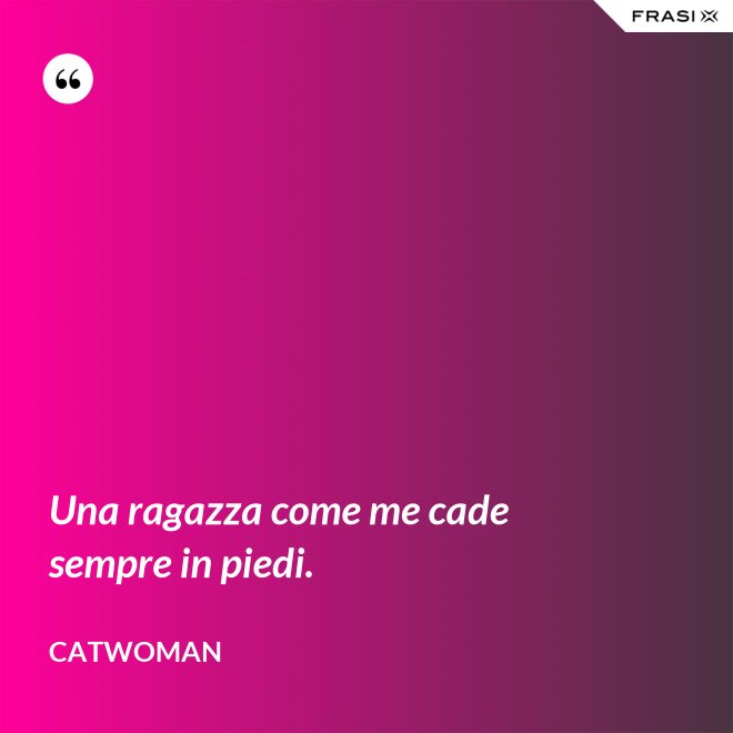 Una ragazza come me cade sempre in piedi. - Catwoman