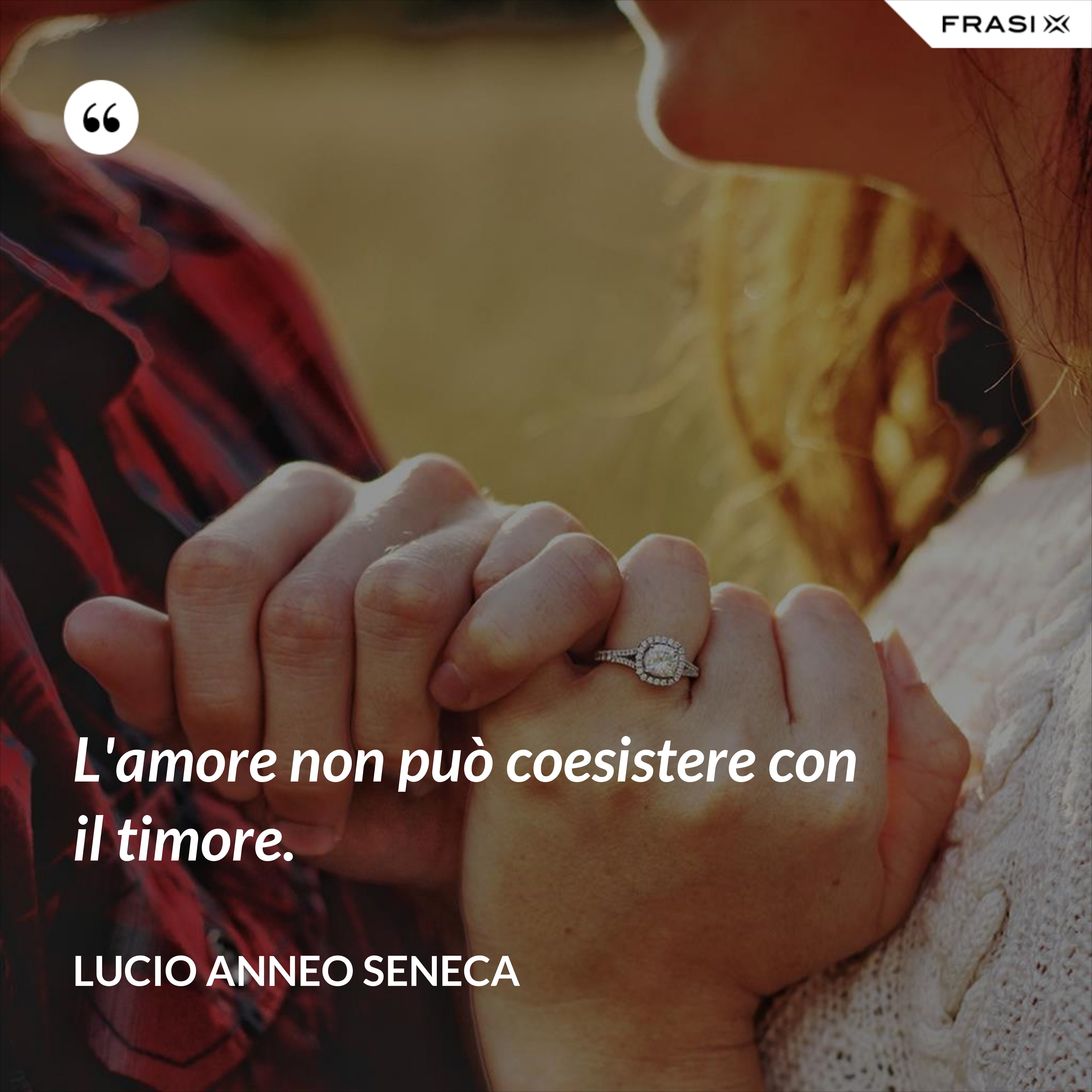L'amore non può coesistere con il timore. - Lucio Anneo Seneca